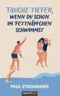 Tauche tiefer, wenn du schon im Fettnapfchen schwimmst