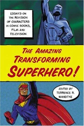 The Amazing Transforming Superhero!: Essays on the Revision of Characters in Comic Books, Film and Television — Graphic Novels
