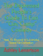 The Depressed People's Guide To Fun Gay Camp Comedy: How To Become A Successful Stand-Up Comedian