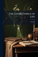 The Good Things of Life; Volume 1