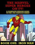 The Marvel Super Heroes On TV! Book One: IRON MAN: A Complete Episode Guide To The 1966 Grantray-Lawrence Cartoon Series