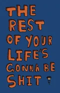 The Rest of Your Life's Gonna Be Shit