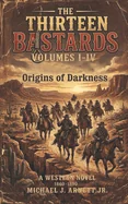 The Thirteen Bastards: Volumes I-IV: Origins of The Darkness
