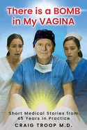 There is a Bomb in my Vagina: Short Medical Stories from 45 Years in Practice