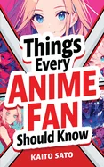 Things Every Anime Fan Should Know: Discover the Fascinating Origins, Genres, Iconic Series, Fandom Culture, and So Much More!