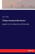 Things not generally known: popular errors explained and illustrated