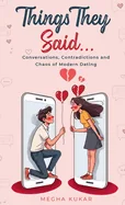 Things They Said...: Conversations, Contradictions and Chaos of Modern Dating