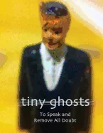 Tiny Ghosts: To Speak and Remove All Doubt
