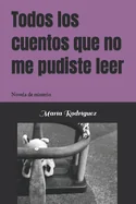 Todos los cuentos que no me pudiste leer: Novela de misterio