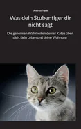 Was dein Stubentiger dir nicht sagt: Die geheimen Wahrheiten deiner Katze uber dich, dein Leben und deine Wohnung