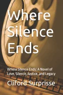 Where Silence Ends: Where Silence Ends: A Novel of Love, Silence, Justice, and Legacy